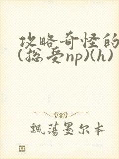 攻略奇怪的世界(总受np)(h)