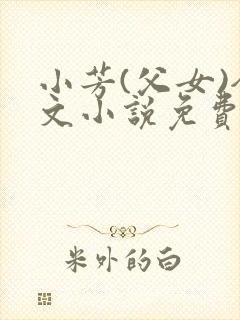 小芳(父女)全文小说免费阅读