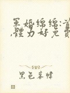 军婚绵绵:首长,体力好免费阅读