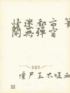 情迷都市 笔趣阁无弹窗