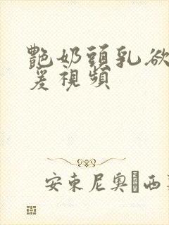 艳奶头乳欲伦做爰视频