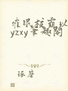 催眠校霸以后byzxy笔趣阁