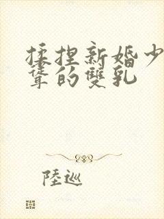 揉捏新婚少妇高耸的双乳