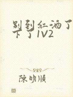 别到红酒了装不下了1V2封面