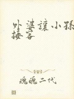 外婆让小孙女去接客