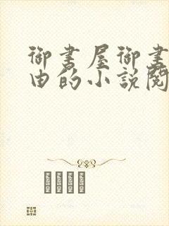 御书屋御书屋自由的小说阅读网是