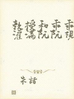 教授和乖乖女H灌满阮阮视频