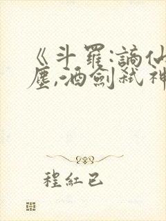 《斗罗:谪仙临尘,酒剑弑神》