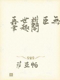 再世权臣无删减笔趣阁