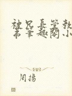 被兄长管教的弟弟笔趣阁小说