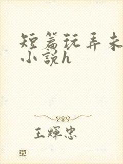 短篇玩弄未成女小说h