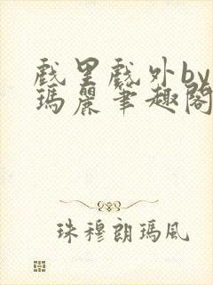 戏里戏外by苏玛丽笔趣阁全文免费阅读