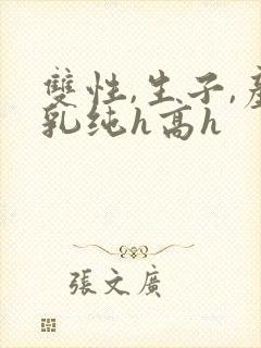 双性,生子,产乳纯h高h