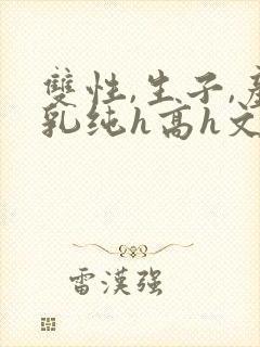 双性,生子,产乳纯h高h文小封面