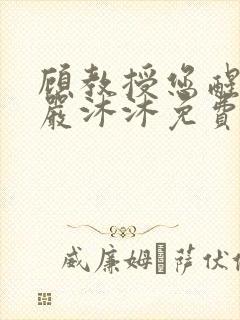 顾教授您醒了吗严沐沐免费阅读