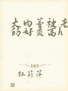 大肉蒂被老头嘬的好爽高h