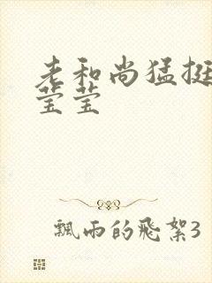 老和尚猛挺进她莹莹