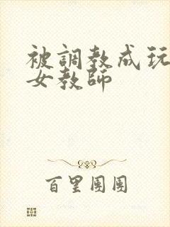 被调教成玩物的女教师