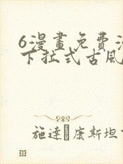6漫画免费漫画下拉式古风漫画