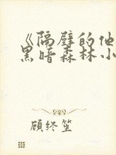 《隔壁的他by黑暗森林小说笔趣》