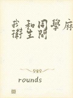 我和同学麻麻在卫生间