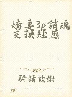 娇妻3p销魂的交换经历