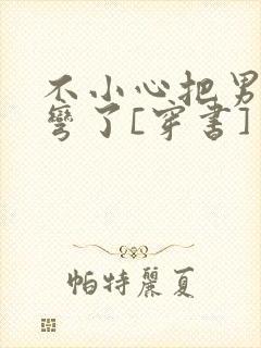 不小心把男主掰弯了[穿书]