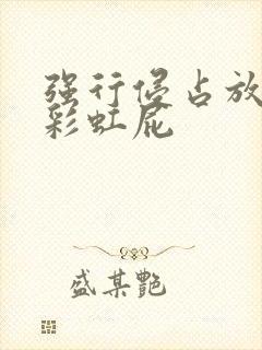 强行侵占放了个彩虹屁