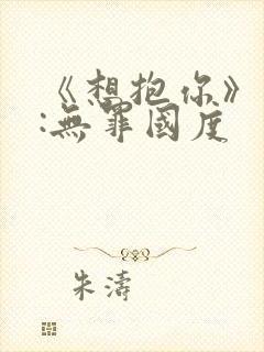 《想抱你》作者:无罪国度