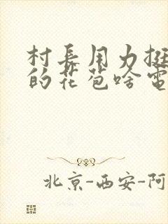 村长用力挺进她的花苞啥电视