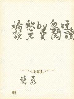 娇软by忽晚小说免费阅读