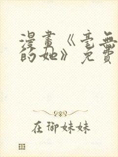 漫画《毫无保留的她》免费阅读