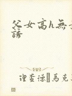 父女高h无意引诱