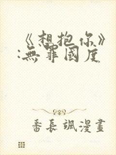 《想抱你》作者:无罪国度