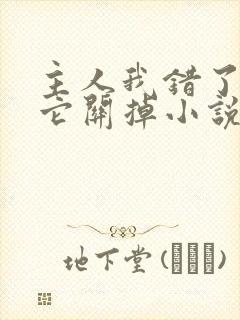 主人我错了请把它关掉小说