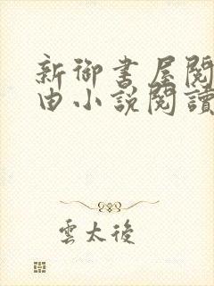 新御书屋阅读自由小说阅读网