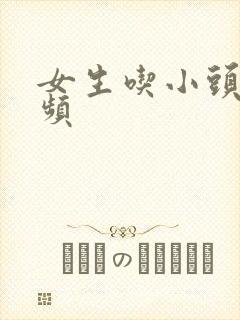 女生吃小头头视频