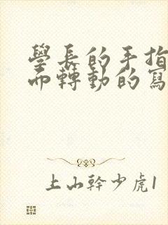 学长的手指在里面转动的写作业