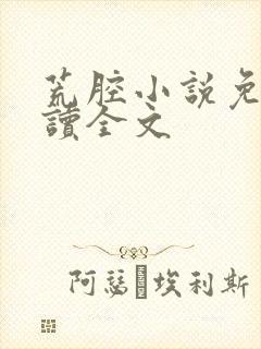 荒腔小说免费阅读全文