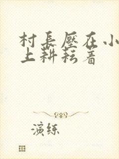 村长压在小萍身上耕耘着封面
