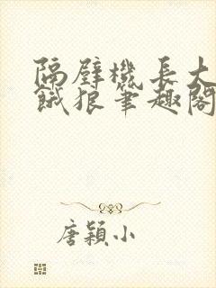 隔壁机长大叔是饿狼笔趣阁