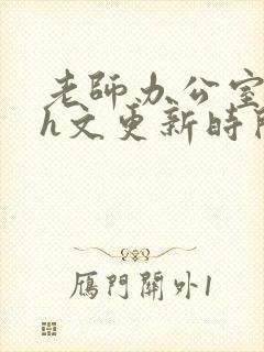 老师办公室肉欲h文更新时间