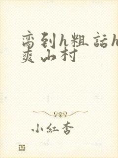 脔到h粗话h好爽山村