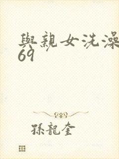 与亲女洗澡伦了69