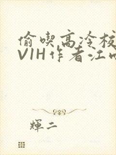 偷吃高冷校草1V1H作者江雨