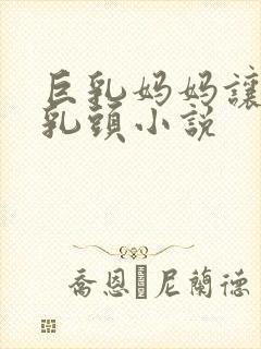 巨乳妈妈让我玩乳头小说封面