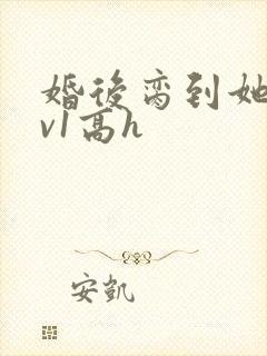 婚后脔到她哭1v1高h