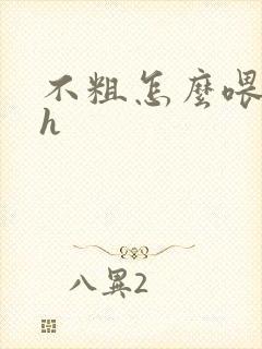 不粗怎么喂饱你h