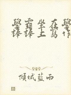 学霸坐在学渣的棒棒上写作业