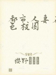 都市 人妻 春色 校园